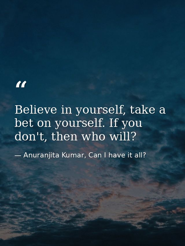 Believe in yourself, take a bet on yourself. If you don't, then who will? — Anuranjita Kumar, Can I have it all?