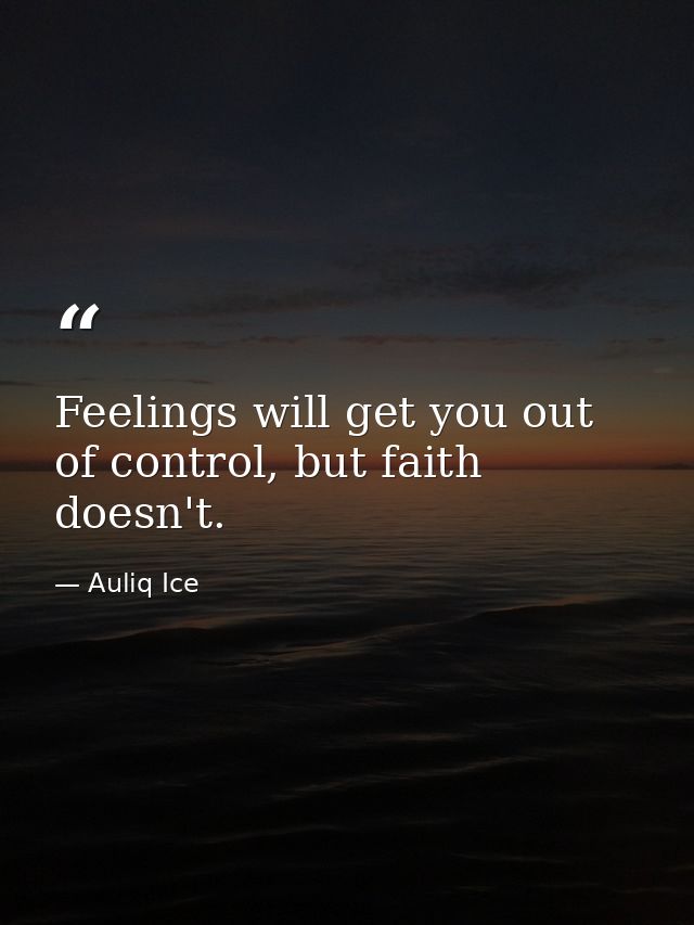 Feelings will get you out of control, but faith doesn't. — Auliq Ice