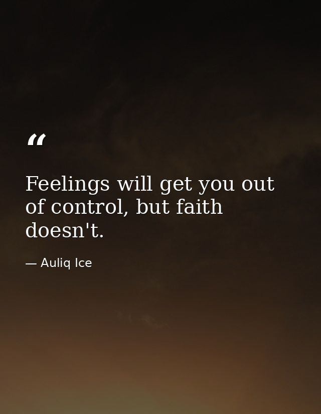 Feelings will get you out of control, but faith doesn't. — Auliq Ice
