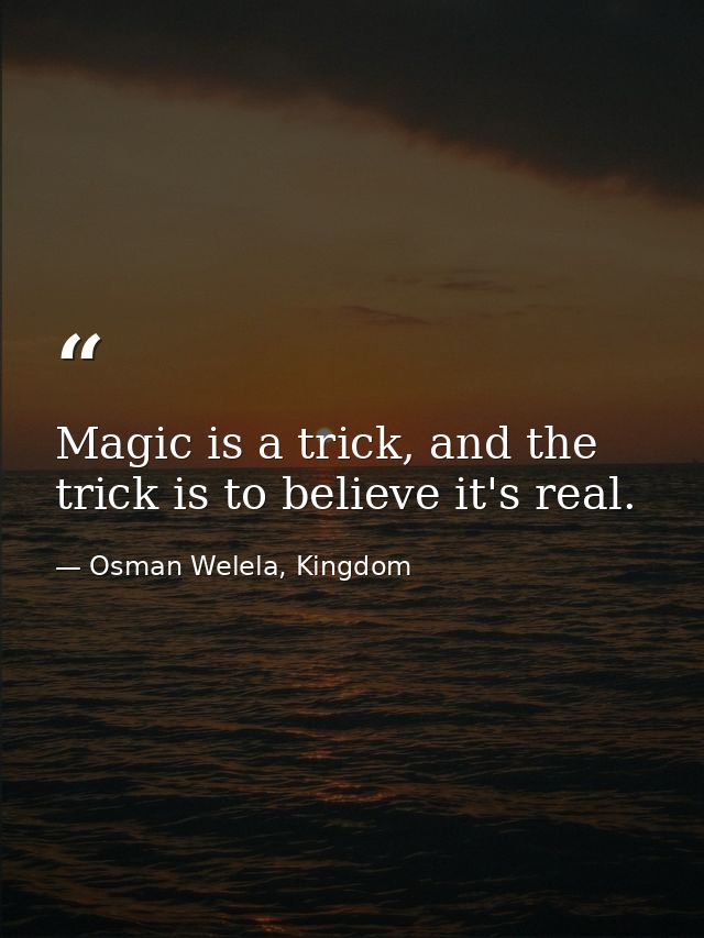 Magic is a trick, and the trick is to believe it's real. — Osman Welela, Kingdom