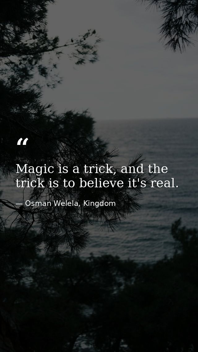 Magic is a trick, and the trick is to believe it's real. — Osman Welela, Kingdom