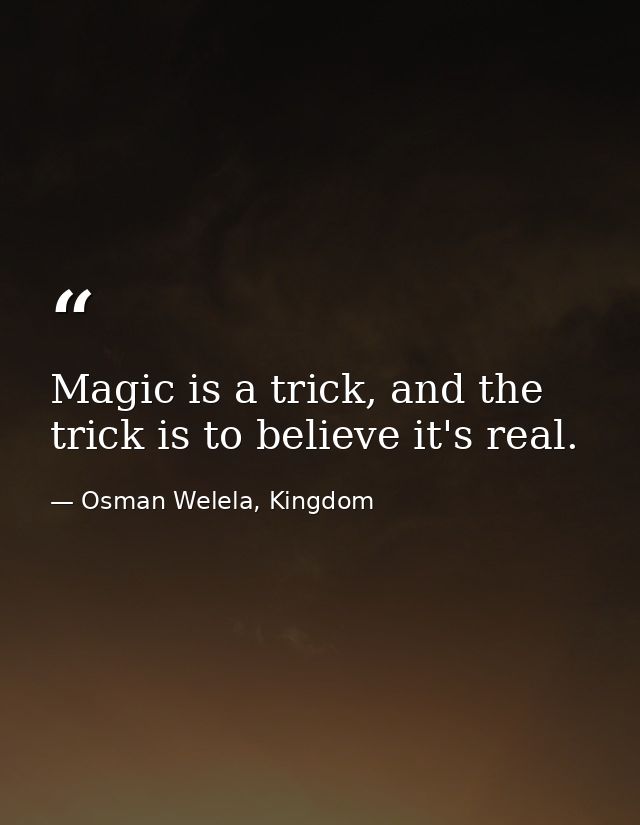 Magic is a trick, and the trick is to believe it's real. — Osman Welela, Kingdom