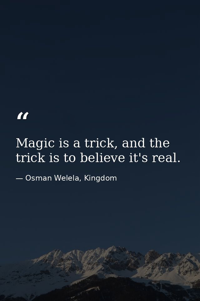 Magic is a trick, and the trick is to believe it's real. — Osman Welela, Kingdom