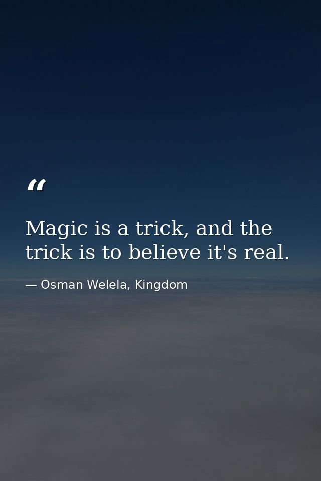 Magic is a trick, and the trick is to believe it's real. — Osman Welela, Kingdom