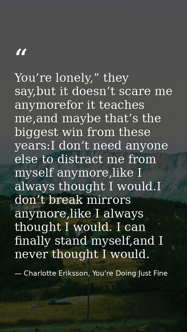 You’re lonely,” they say,but it doesn’t scare me anymorefor it teaches me,and maybe that’s the biggest win from these ye — Charlotte Eriksson, You're Doing Just Fine