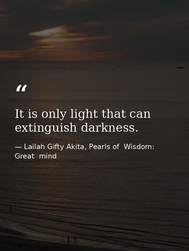 It is only light that can extinguish darkness. — Lailah Gifty Akita, Pearls of  Wisdom: Great  mind
