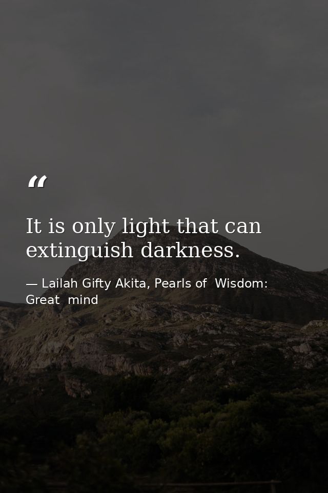 It is only light that can extinguish darkness. — Lailah Gifty Akita, Pearls of  Wisdom: Great  mind