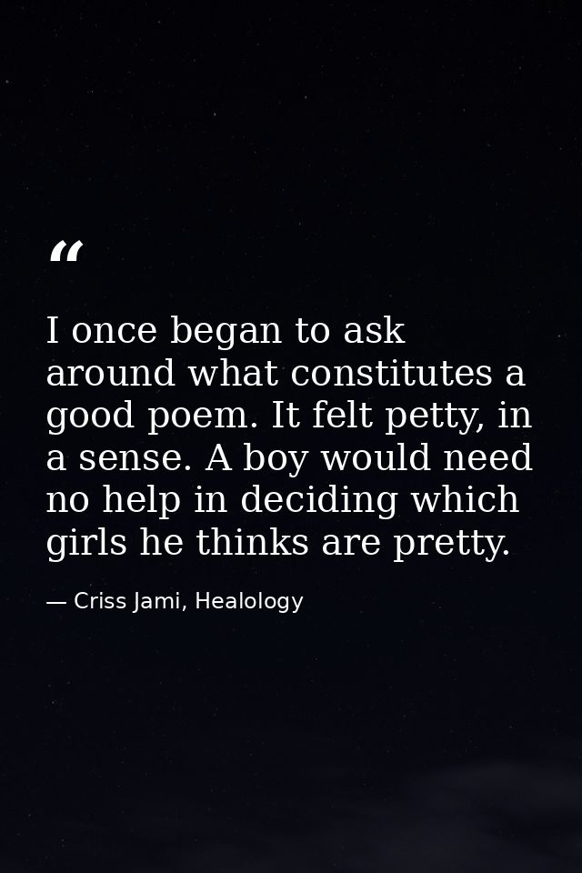 I once began to ask around what constitutes a good poem. It felt petty, in a sense. A boy would need no help in deciding — Criss Jami, Healology