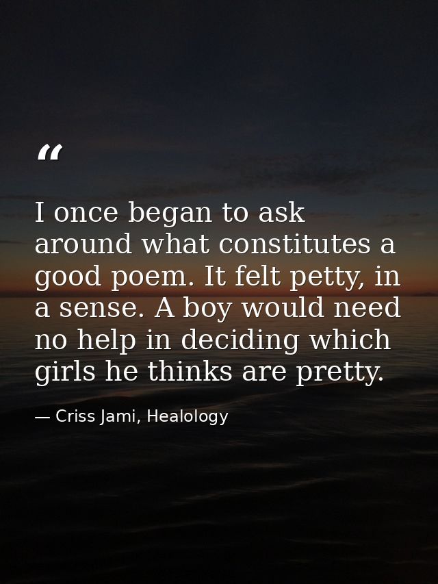 I once began to ask around what constitutes a good poem. It felt petty, in a sense. A boy would need no help in deciding — Criss Jami, Healology