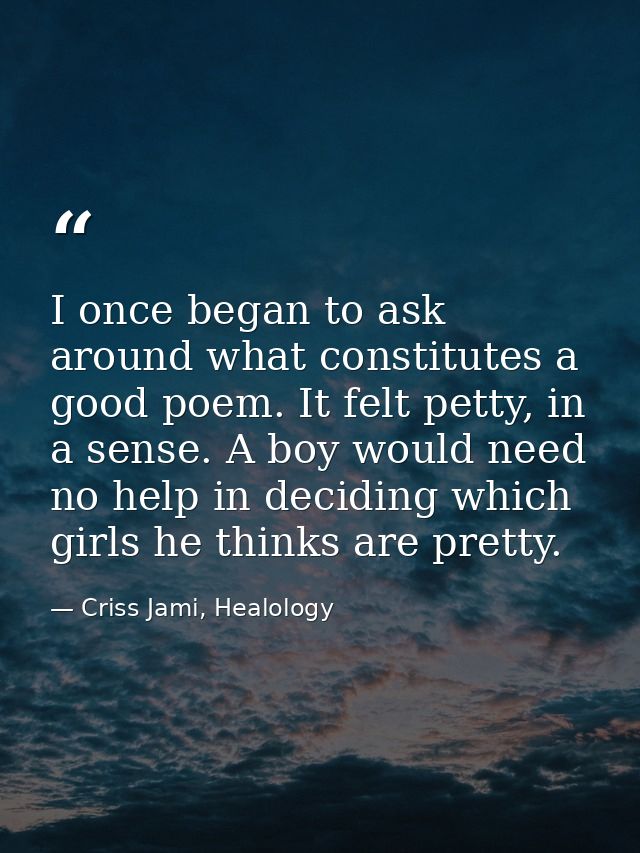 I once began to ask around what constitutes a good poem. It felt petty, in a sense. A boy would need no help in deciding — Criss Jami, Healology