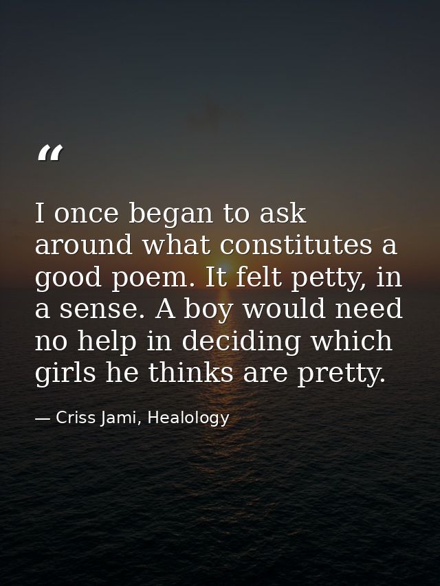 I once began to ask around what constitutes a good poem. It felt petty, in a sense. A boy would need no help in deciding — Criss Jami, Healology