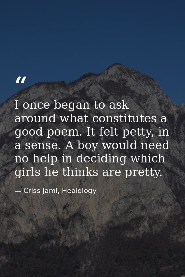 I once began to ask around what constitutes a good poem. It felt petty, in a sense. A boy would need no help in deciding — Criss Jami, Healology