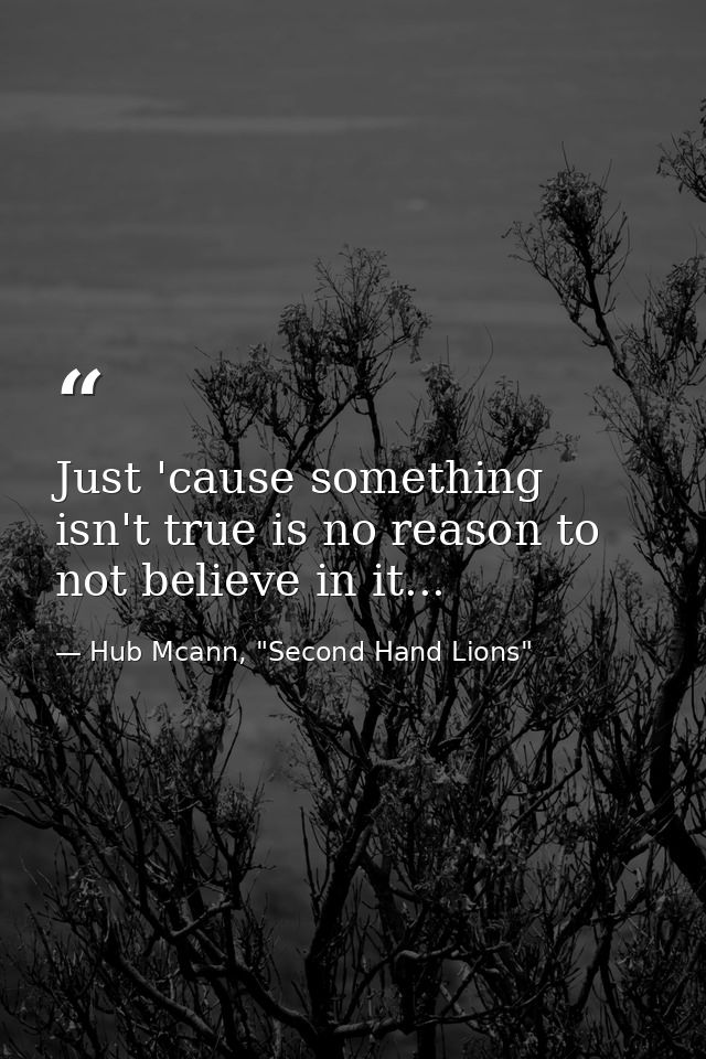 Just 'cause something isn't true is no reason to not believe in it... — Hub Mcann, "Second Hand Lions"