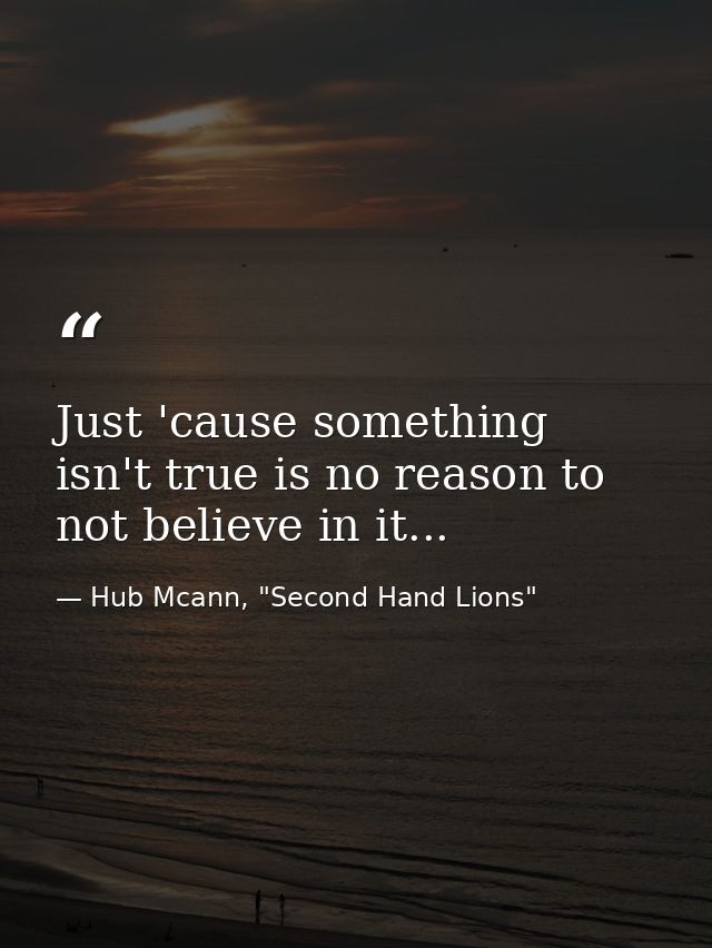 Just 'cause something isn't true is no reason to not believe in it... — Hub Mcann, "Second Hand Lions"