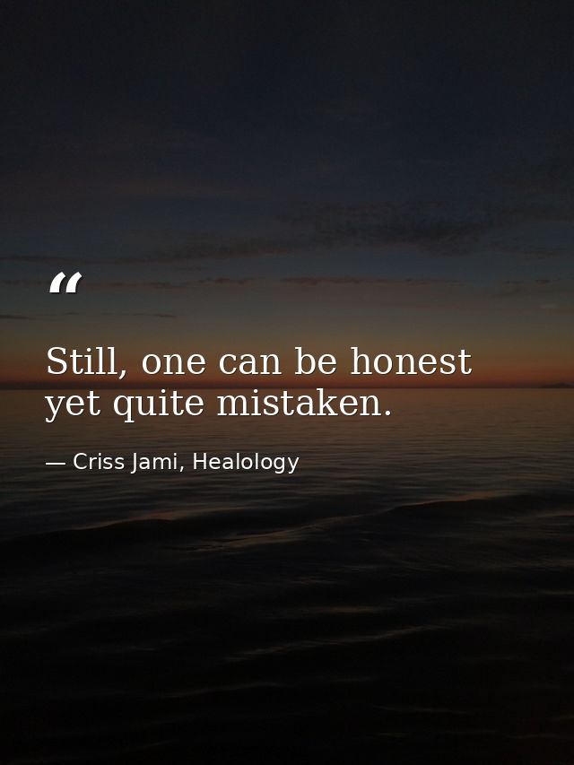 Still, one can be honest yet quite mistaken. — Criss Jami, Healology