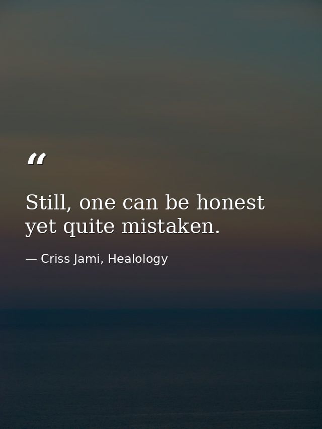 Still, one can be honest yet quite mistaken. — Criss Jami, Healology