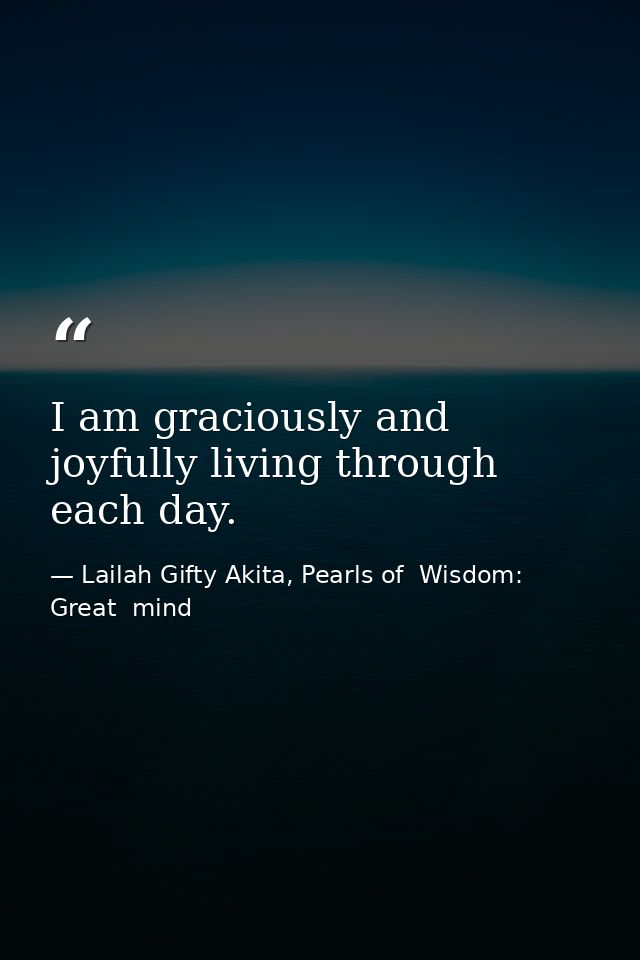 I am graciously and joyfully living through each day. — Lailah Gifty Akita, Pearls of  Wisdom: Great  mind