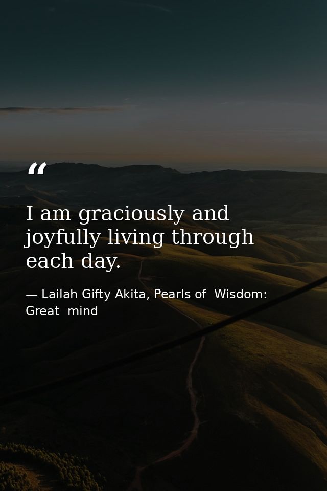 I am graciously and joyfully living through each day. — Lailah Gifty Akita, Pearls of  Wisdom: Great  mind
