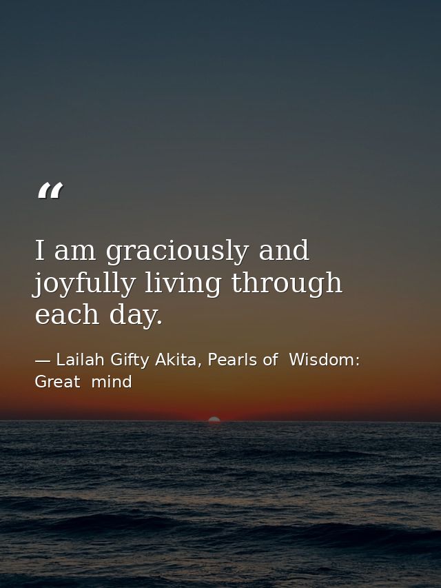 I am graciously and joyfully living through each day. — Lailah Gifty Akita, Pearls of  Wisdom: Great  mind