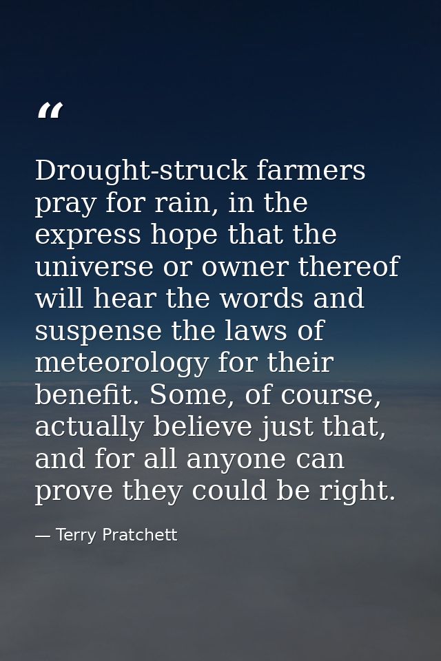 Drought-struck farmers pray for rain, in the express hope that the universe or owner thereof will hear the words and sus — Terry Pratchett