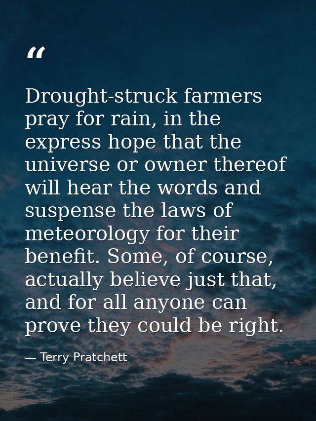 Drought-struck farmers pray for rain, in the express hope that the universe or owner thereof will hear the words and sus — Terry Pratchett
