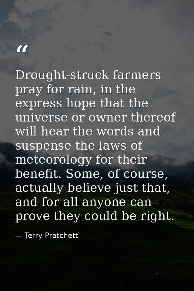 Drought-struck farmers pray for rain, in the express hope that the universe or owner thereof will hear the words and sus — Terry Pratchett