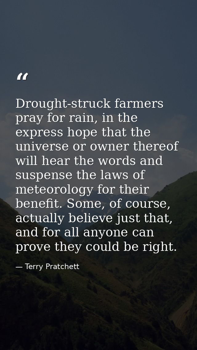 Drought-struck farmers pray for rain, in the express hope that the universe or owner thereof will hear the words and sus — Terry Pratchett