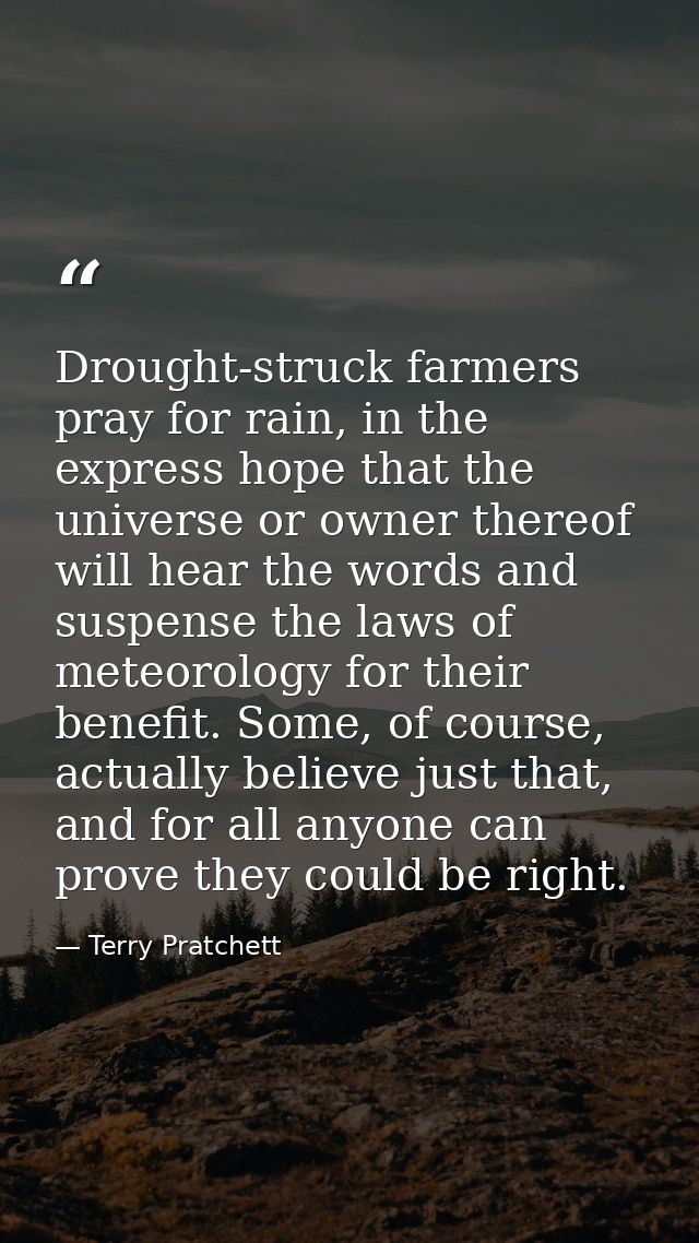 Drought-struck farmers pray for rain, in the express hope that the universe or owner thereof will hear the words and sus — Terry Pratchett