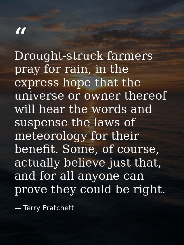 Drought-struck farmers pray for rain, in the express hope that the universe or owner thereof will hear the words and sus — Terry Pratchett