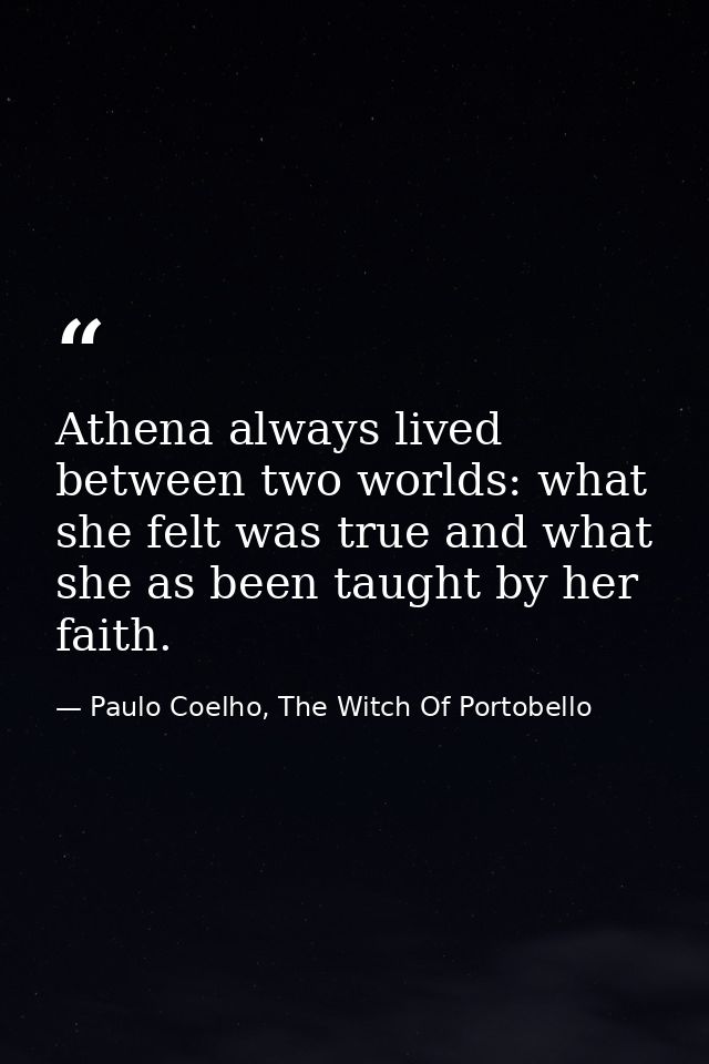 Athena always lived between two worlds: what she felt was true and what she as been taught by her faith. — Paulo Coelho, The Witch Of Portobello