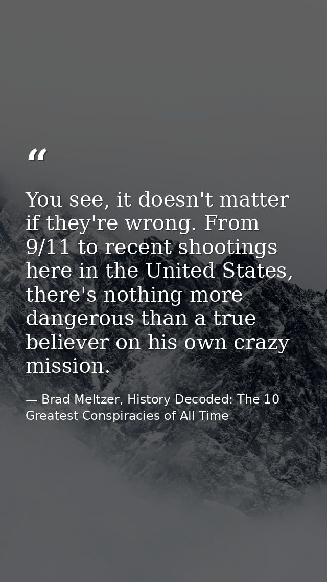 You see, it doesn't matter if they're wrong. From 9/11 to recent shootings here in the United States, there's nothing mo — Brad Meltzer, History Decoded: The 10 Greatest Conspiracies of All Time