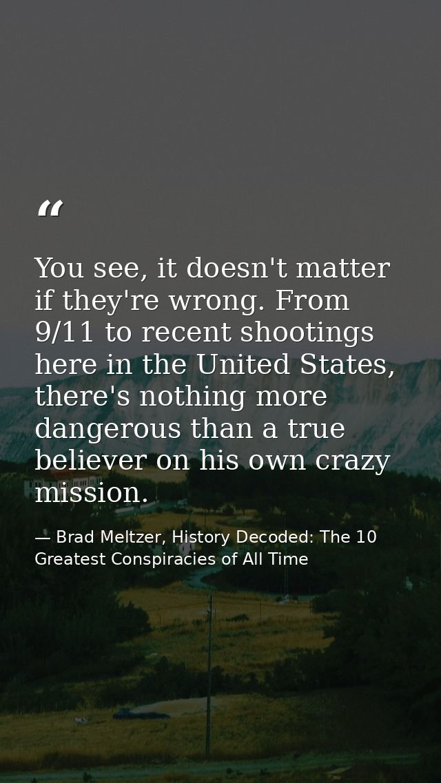 You see, it doesn't matter if they're wrong. From 9/11 to recent shootings here in the United States, there's nothing mo — Brad Meltzer, History Decoded: The 10 Greatest Conspiracies of All Time