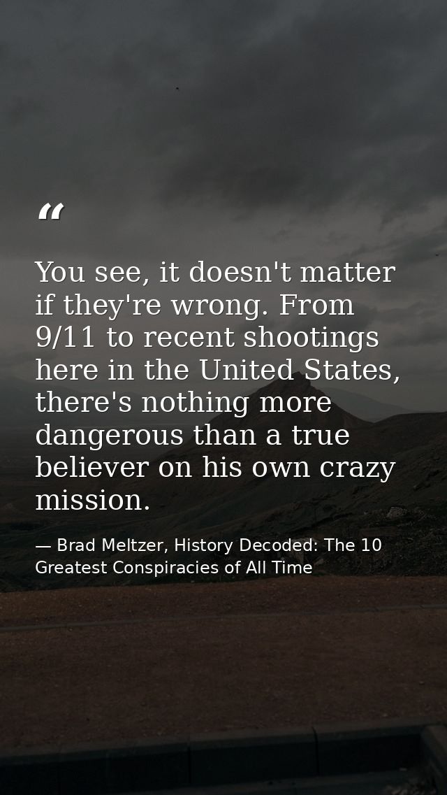 You see, it doesn't matter if they're wrong. From 9/11 to recent shootings here in the United States, there's nothing mo — Brad Meltzer, History Decoded: The 10 Greatest Conspiracies of All Time