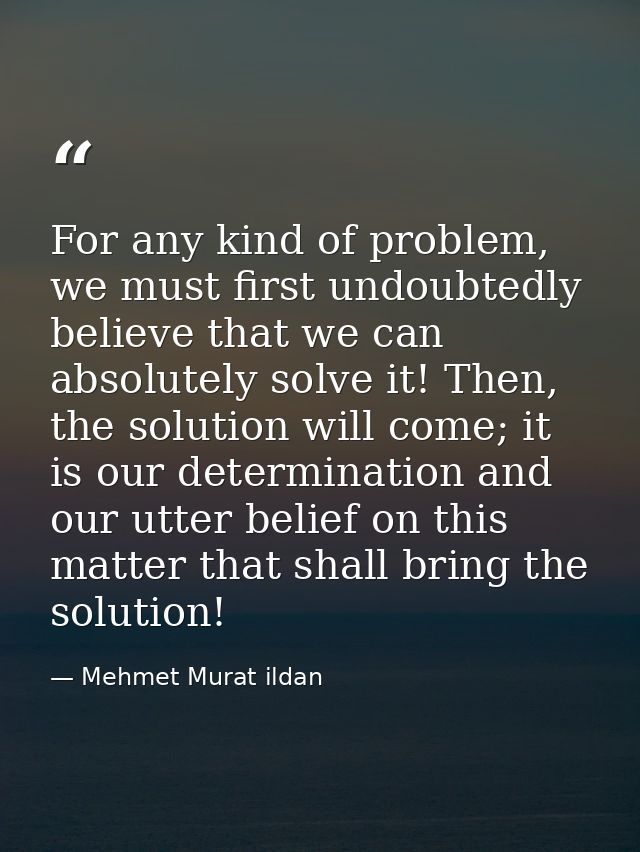 For any kind of problem, we must first undoubtedly believe that we can absolutely solve it! Then, the solution will come — Mehmet Murat ildan