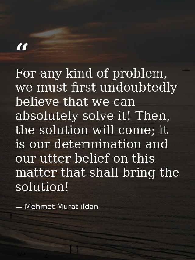 For any kind of problem, we must first undoubtedly believe that we can absolutely solve it! Then, the solution will come — Mehmet Murat ildan