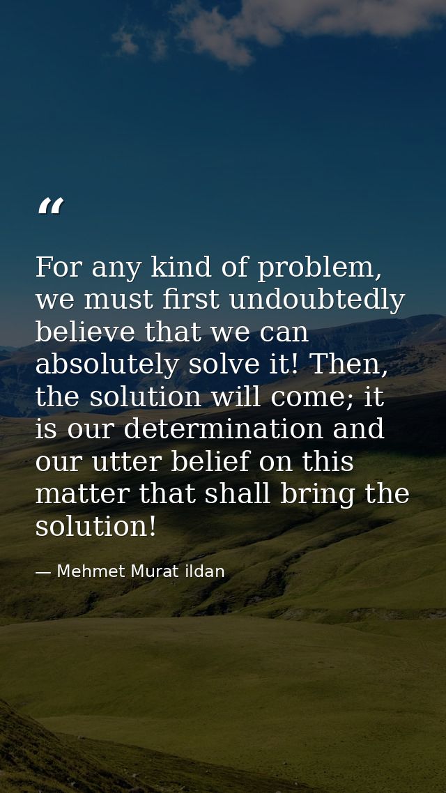 For any kind of problem, we must first undoubtedly believe that we can absolutely solve it! Then, the solution will come — Mehmet Murat ildan