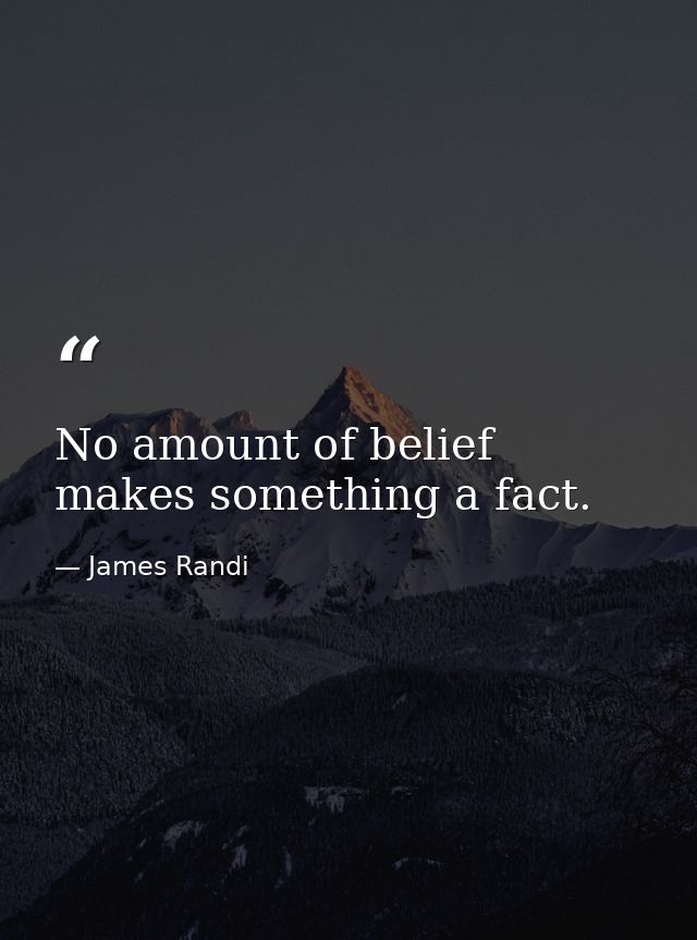 No amount of belief makes something a fact. — James Randi