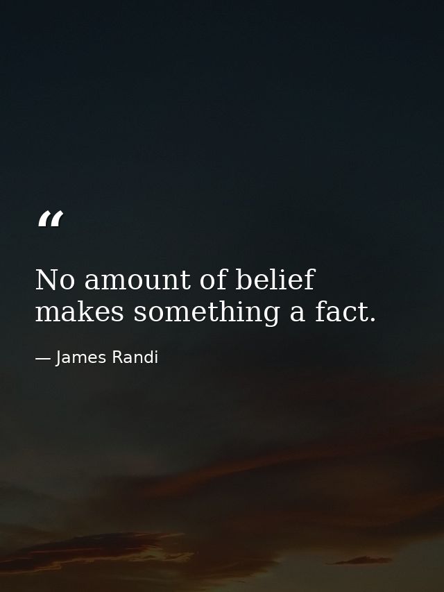 No amount of belief makes something a fact. — James Randi