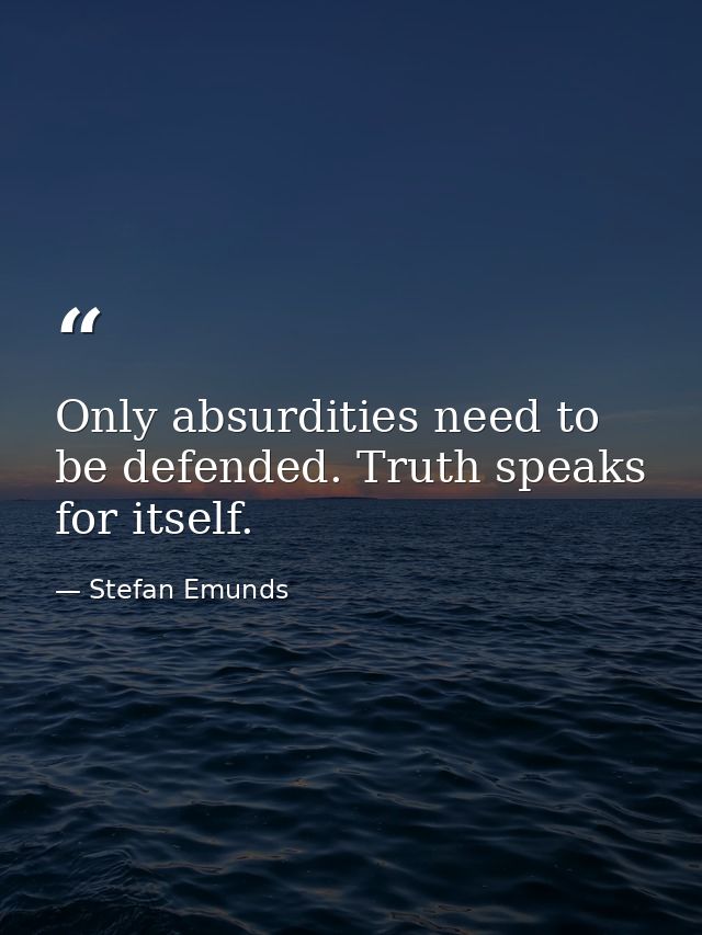 Only absurdities need to be defended. Truth speaks for itself.  — Stefan Emunds
