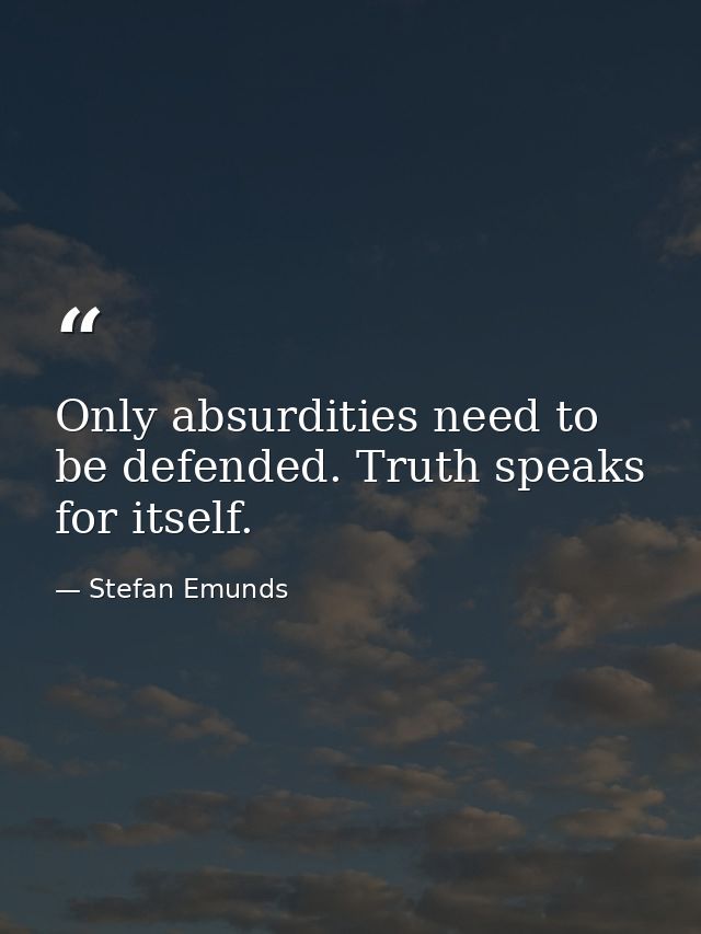 Only absurdities need to be defended. Truth speaks for itself.  — Stefan Emunds