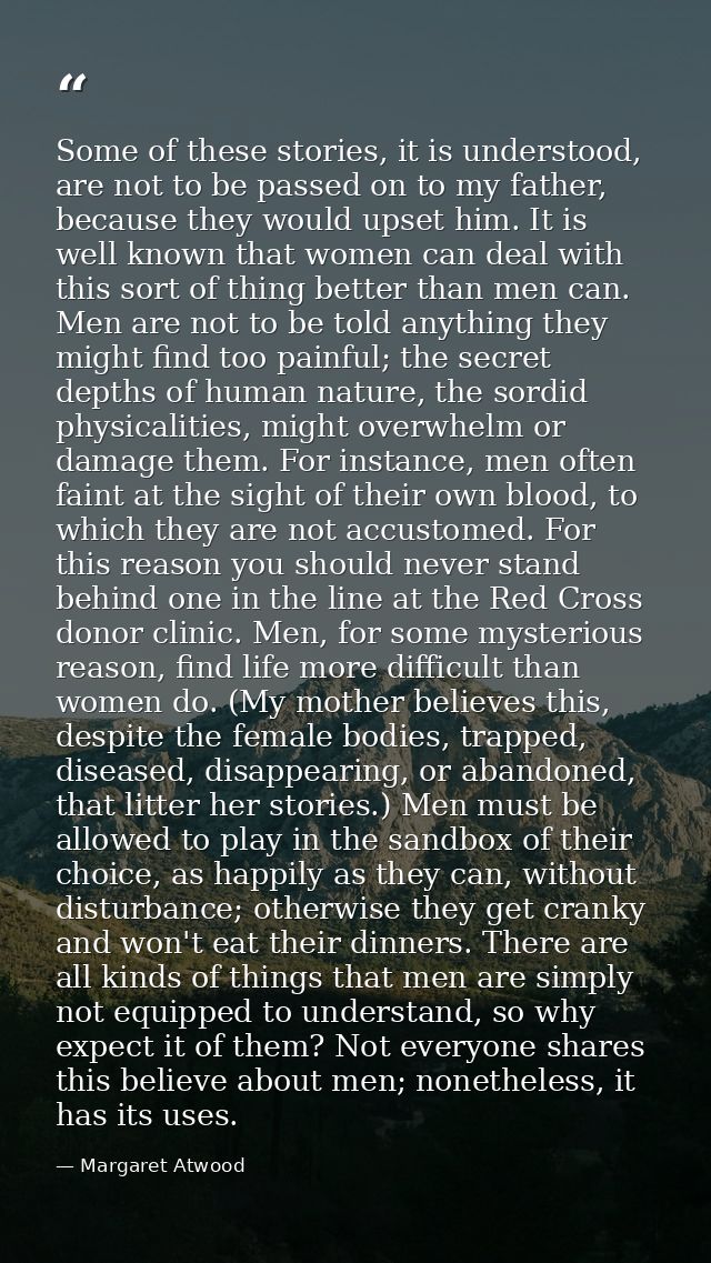 Some of these stories, it is understood, are not to be passed on to my father, because they would upset him. It is well  — Margaret Atwood