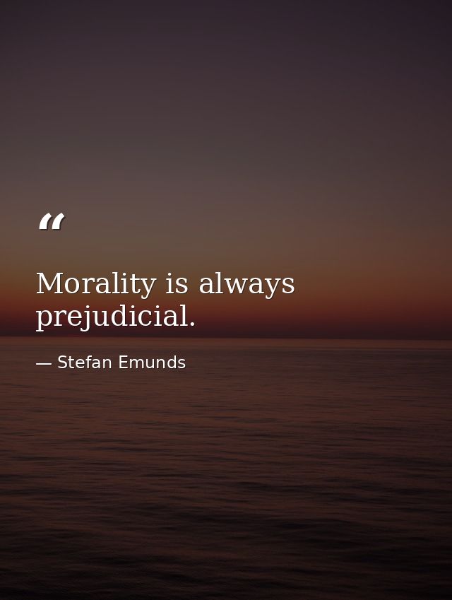Morality is always prejudicial. — Stefan Emunds