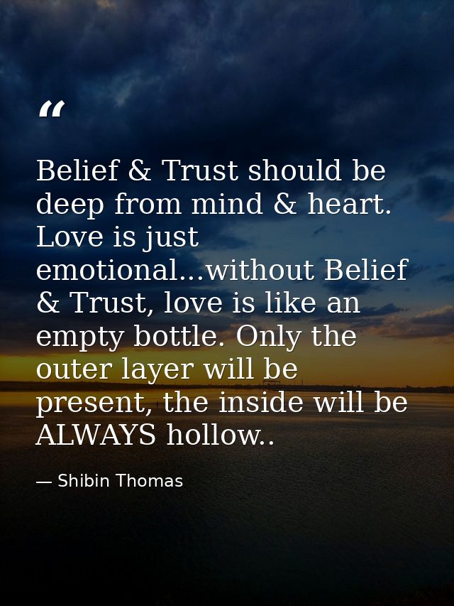 Belief & Trust should be deep from mind & heart. Love is just emotional...without Belief & Trust, love is like an empty  — Shibin Thomas