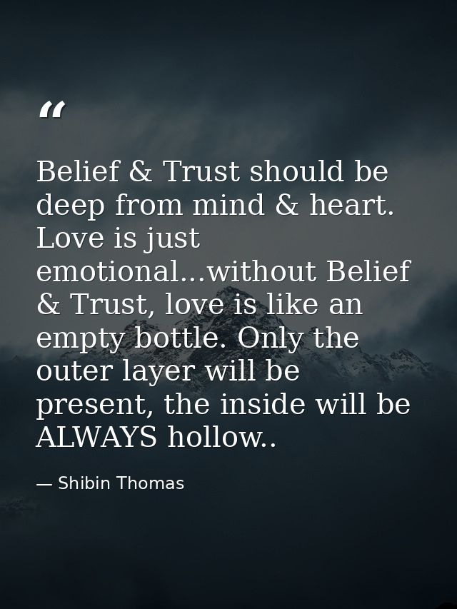 Belief & Trust should be deep from mind & heart. Love is just emotional...without Belief & Trust, love is like an empty  — Shibin Thomas