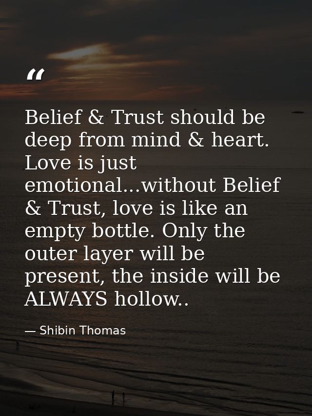 Belief & Trust should be deep from mind & heart. Love is just emotional...without Belief & Trust, love is like an empty  — Shibin Thomas