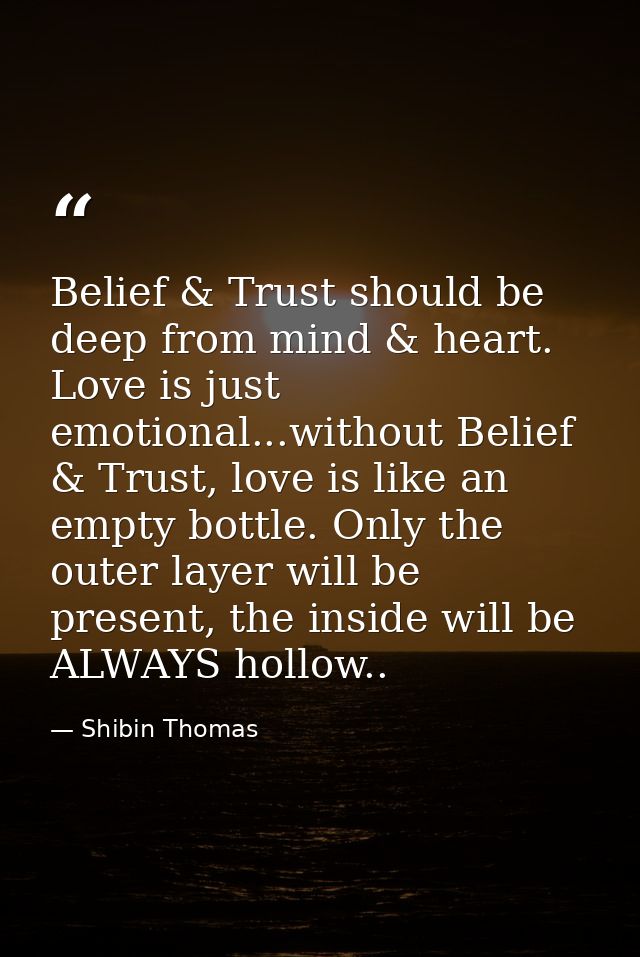 Belief & Trust should be deep from mind & heart. Love is just emotional...without Belief & Trust, love is like an empty  — Shibin Thomas