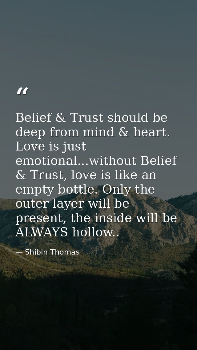 Belief & Trust should be deep from mind & heart. Love is just emotional...without Belief & Trust, love is like an empty  — Shibin Thomas
