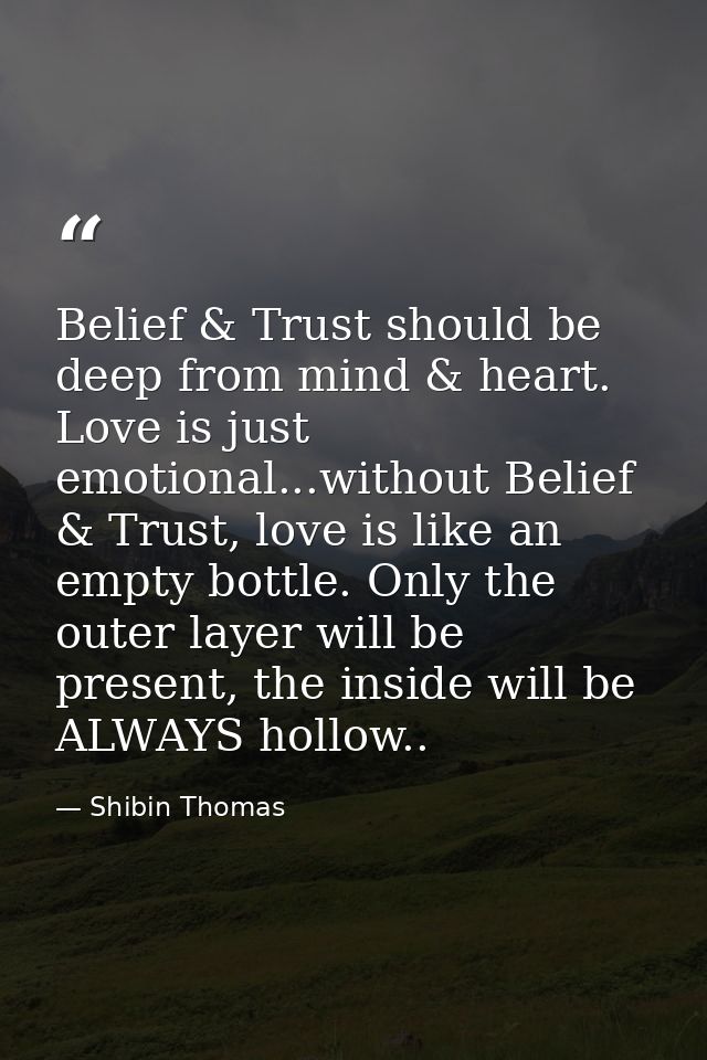 Belief & Trust should be deep from mind & heart. Love is just emotional...without Belief & Trust, love is like an empty  — Shibin Thomas