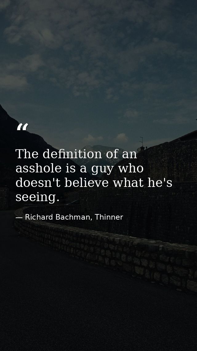 The definition of an asshole is a guy who doesn't believe what he's seeing. — Richard Bachman, Thinner