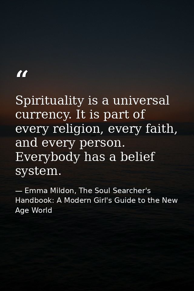 Spirituality is a universal currency. It is part of every religion, every faith, and every person. Everybody has a belie — Emma Mildon, The Soul Searcher's Handbook: A Modern Girl's Guide to the New Age World